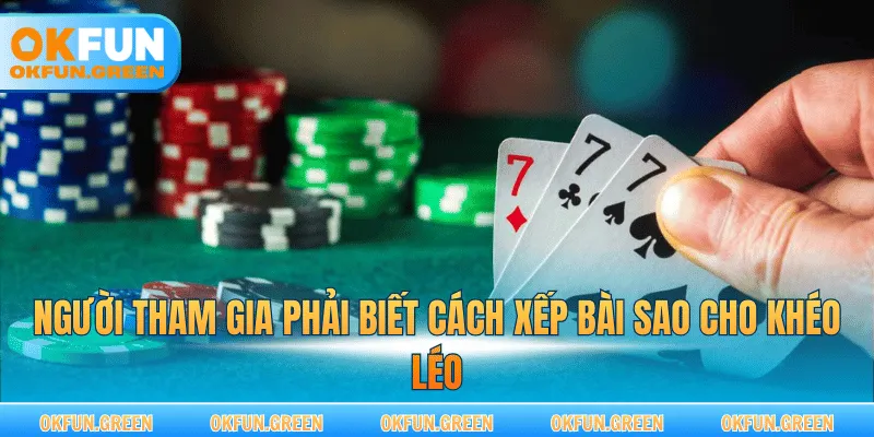 Người tham gia phải biết cách xếp bài sao cho khéo léo