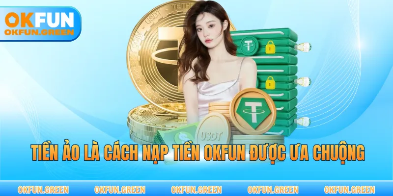 Tiền ảo là cách nạp tiền OKFUN được ưa chuộng